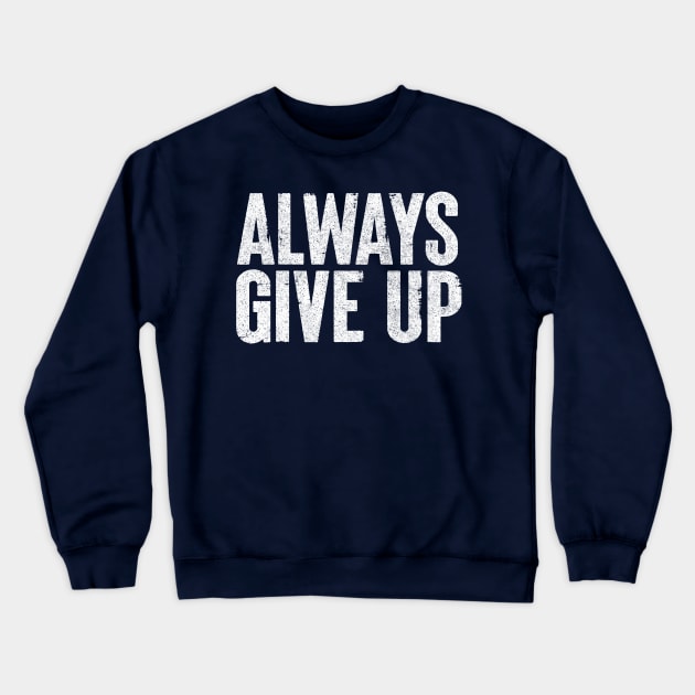 Always Give Up - Humorous Typography Design Crewneck Sweatshirt by DankFutura